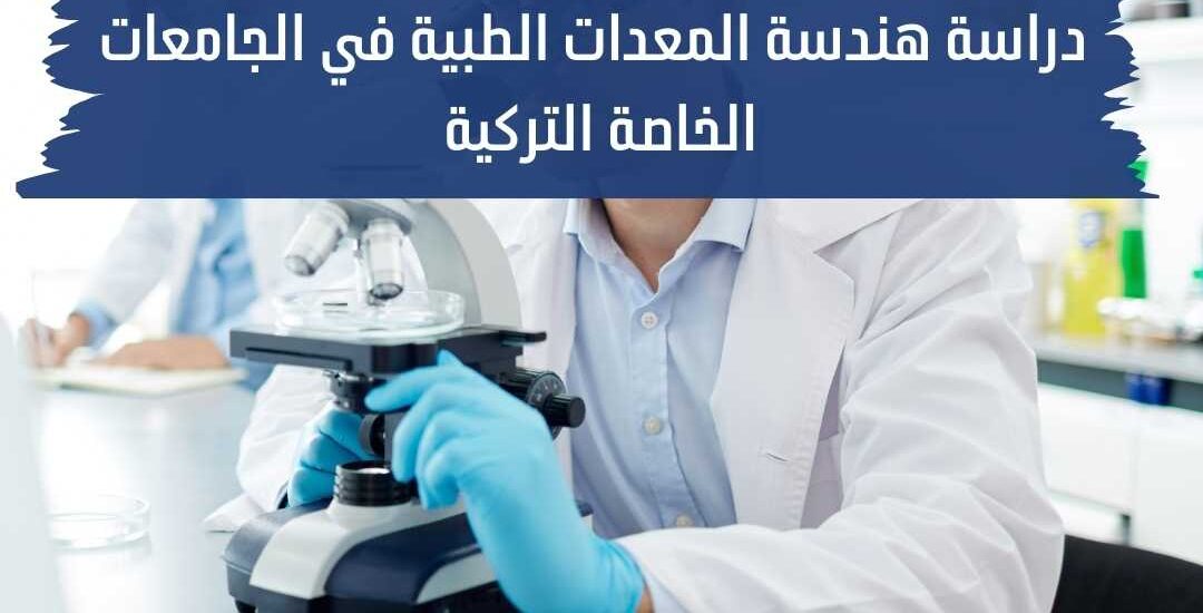 دراسة هندسة المعدات الطبية في الجامعات الخاصة التركية