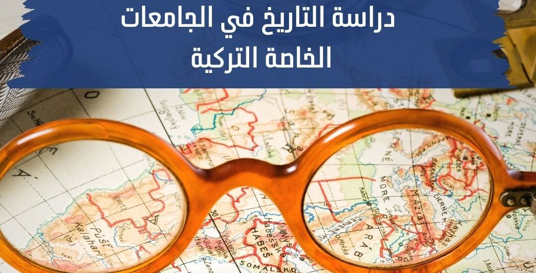 أهمية دراسة التاريخ في الجامعات التركية الخاصة