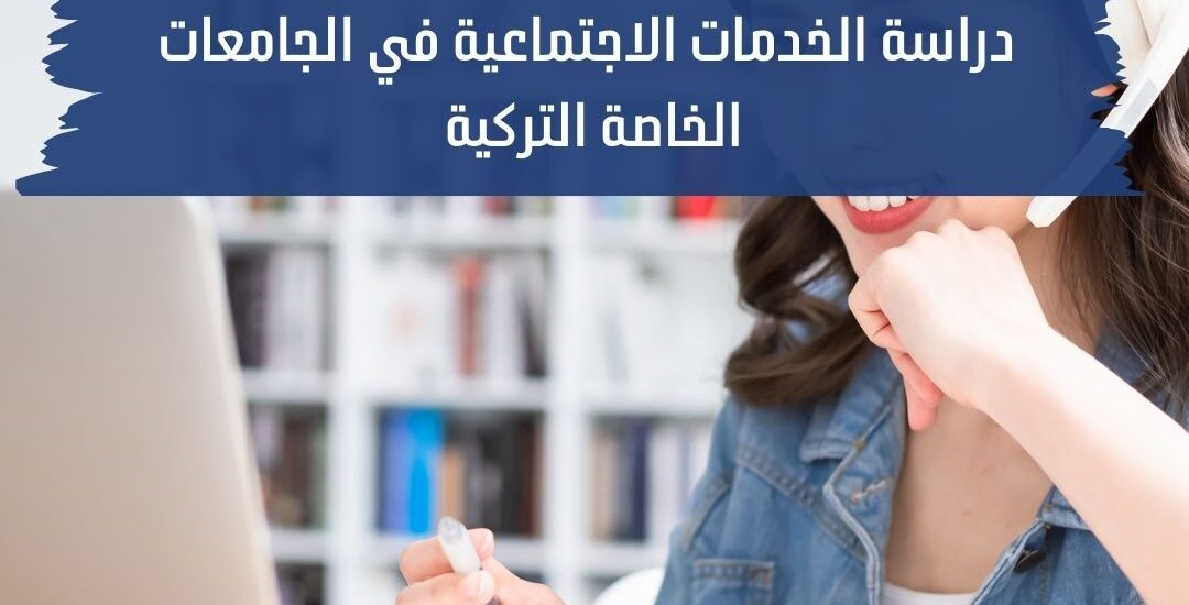 دراسة الخدمات الاجتماعية في الجامعات التركية الخاصة